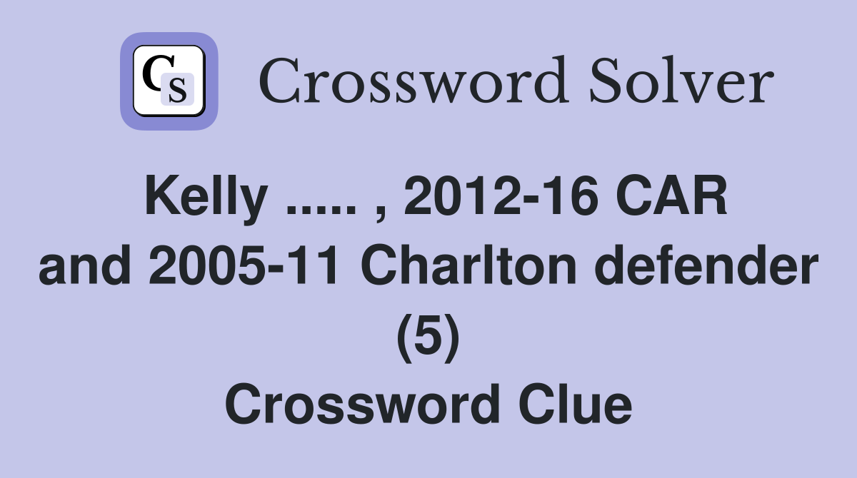 Kelly ..... , 2012-16 CAR and 2005-11 Charlton defender (5) Crossword Clue