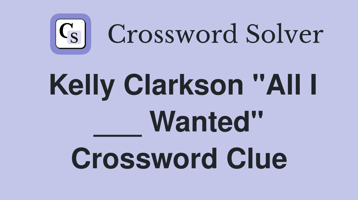 Kelly Clarkson "All I ___ Wanted" Crossword Clue