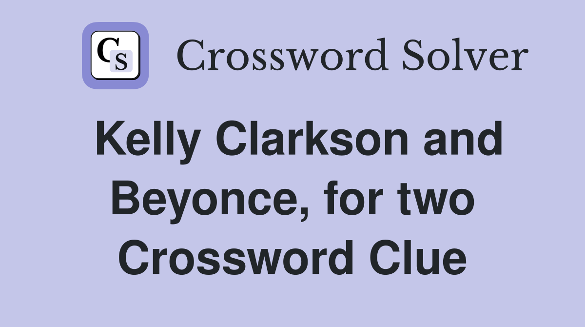 Kelly Clarkson and Beyonce, for two Crossword Clue