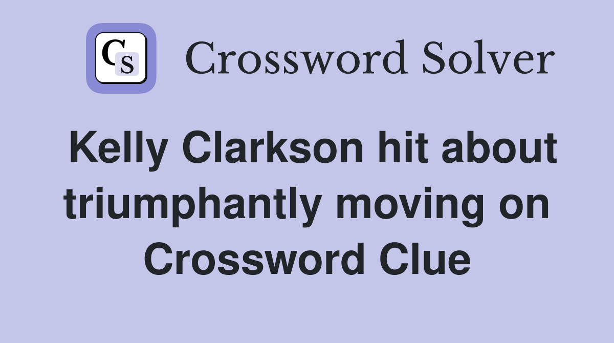 Kelly Clarkson hit about triumphantly moving on Crossword Clue
