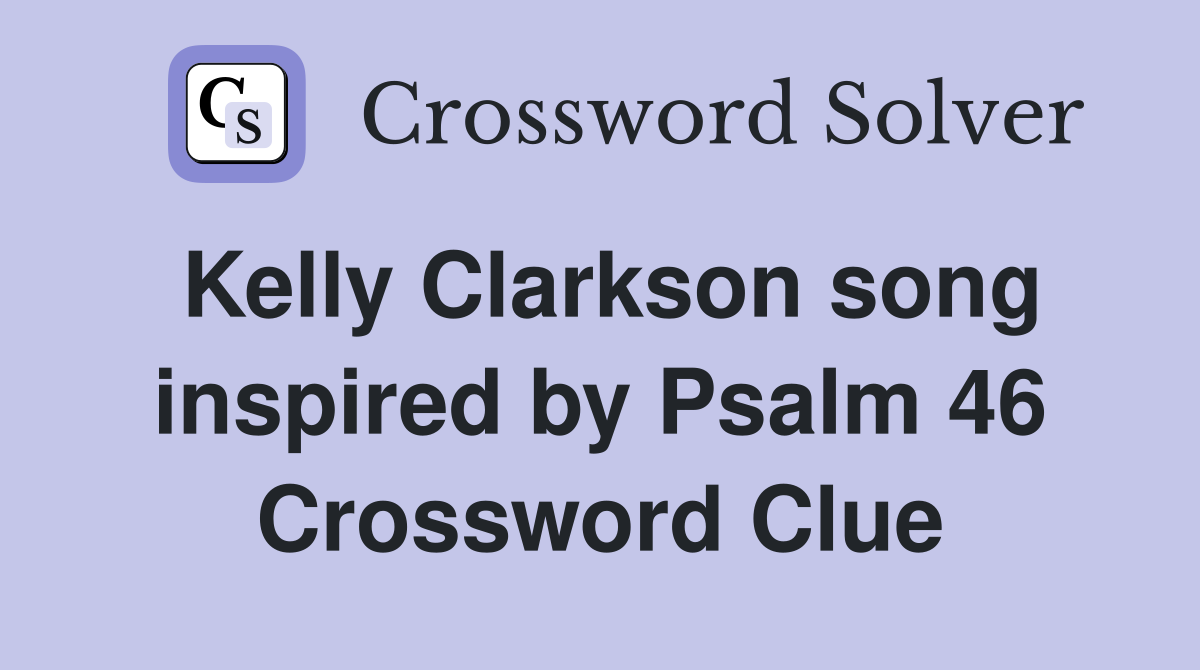Kelly Clarkson song inspired by Psalm 46 Crossword Clue