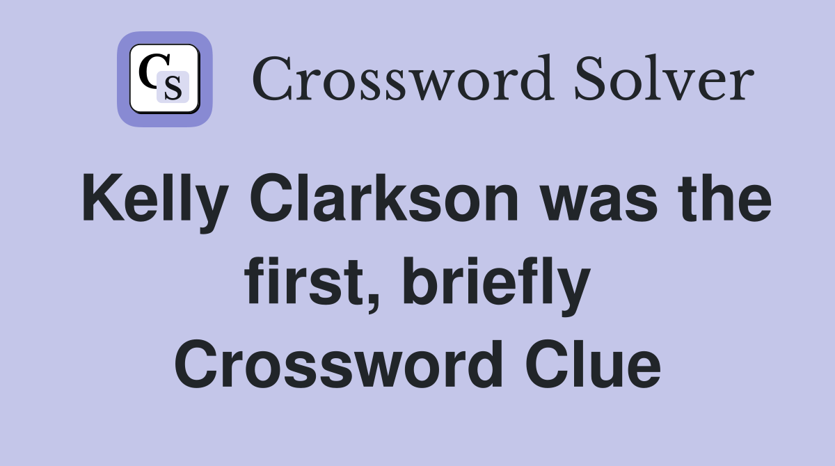 Kelly Clarkson was the first, briefly Crossword Clue