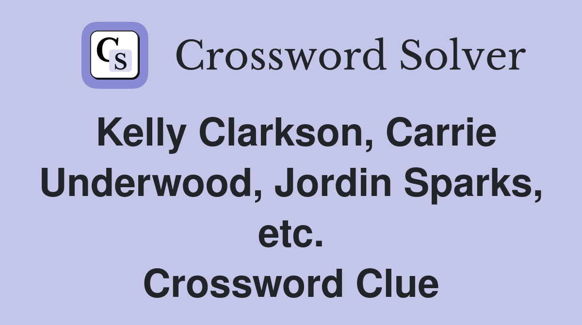 Kelly Clarkson, Carrie Underwood, Jordin Sparks, etc. Crossword Clue
