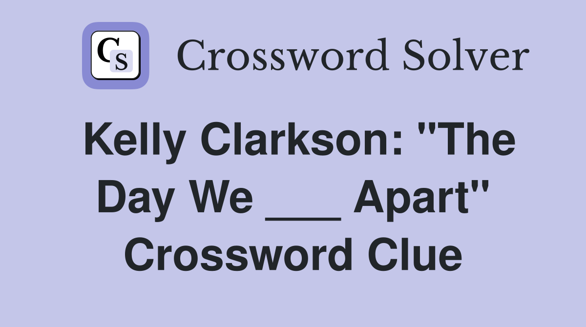 Kelly Clarkson: "The Day We ___ Apart" Crossword Clue