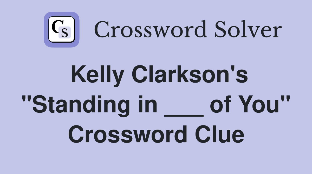 Kelly Clarkson's "Standing in ___ of You" Crossword Clue