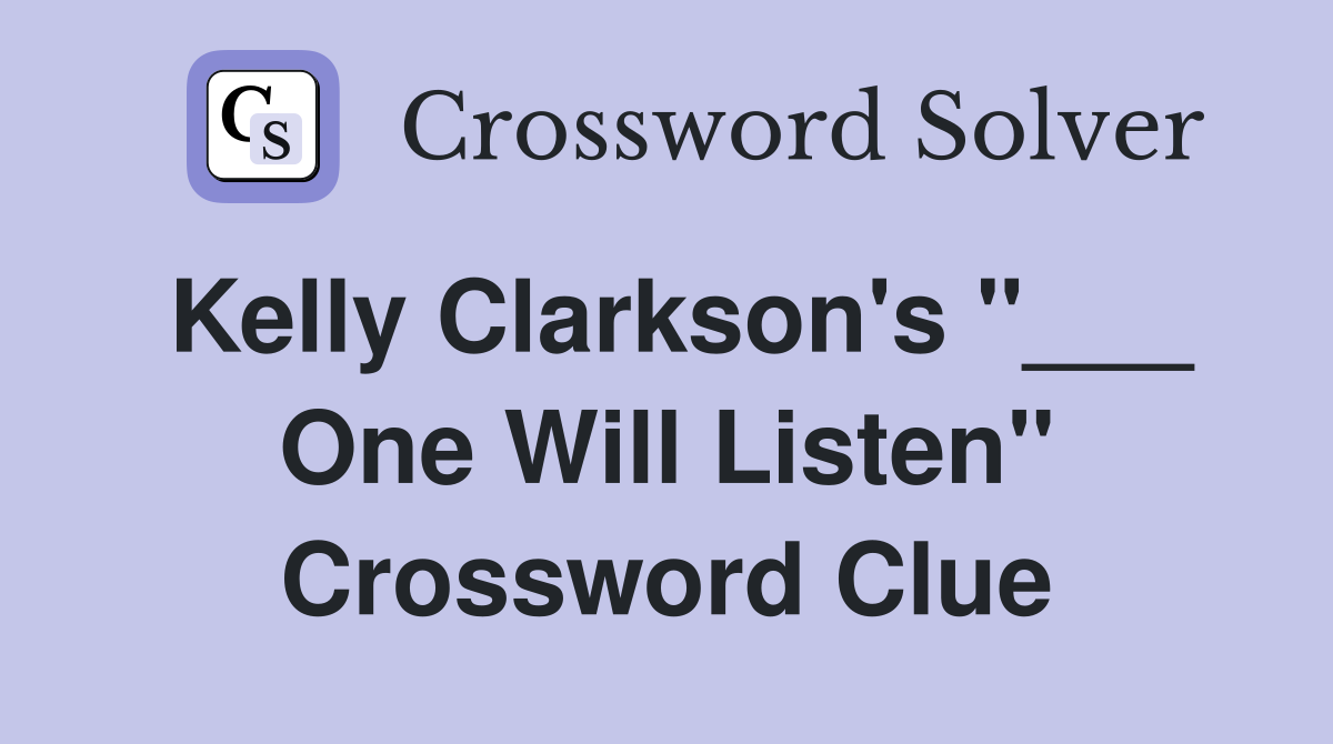 Kelly Clarkson's "___ One Will Listen" Crossword Clue