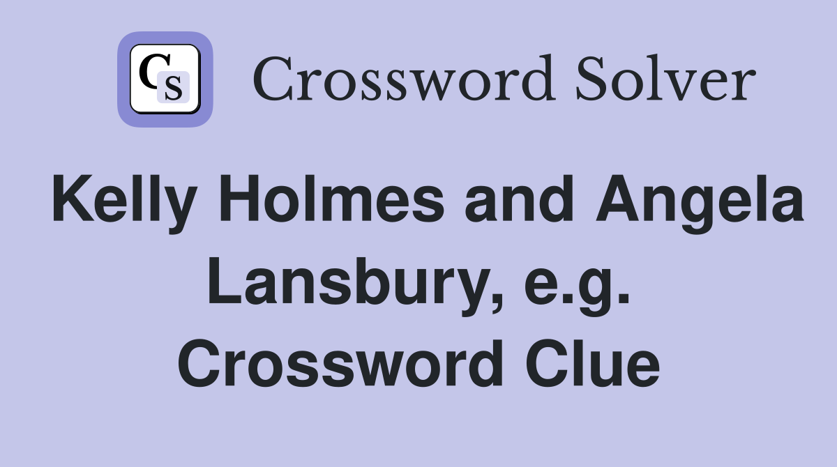 Kelly Holmes and Angela Lansbury, e.g. Crossword Clue