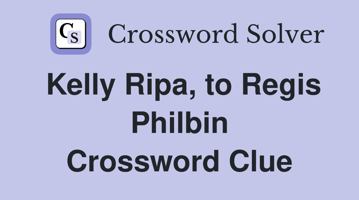 Kelly Ripa, to Regis Philbin Crossword Clue