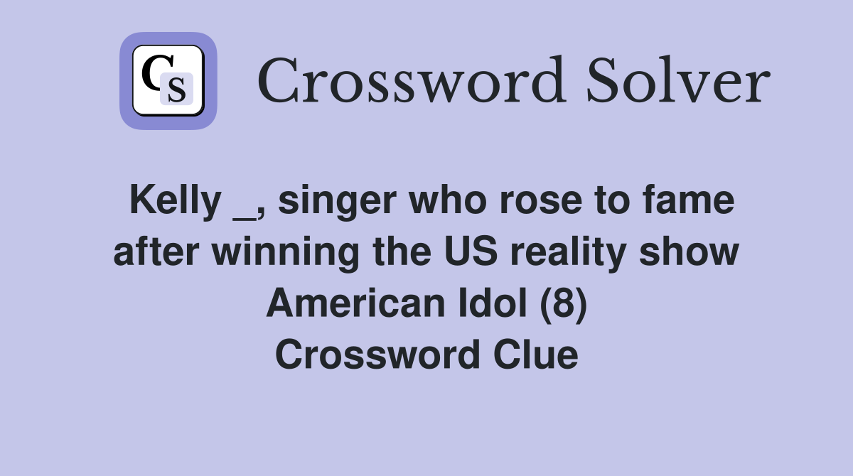 Kelly _, singer who rose to fame after winning the US reality show American Idol (8) Crossword Clue