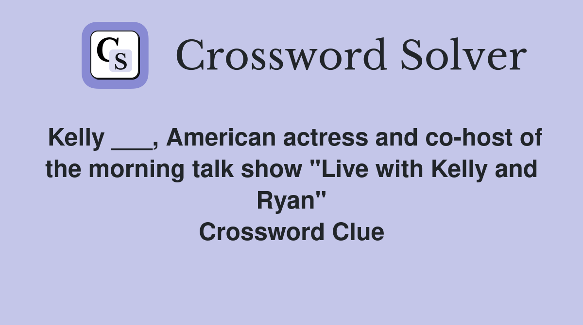 Kelly ___, American actress and co-host of the morning talk show "Live with Kelly and Ryan" Crossword Clue