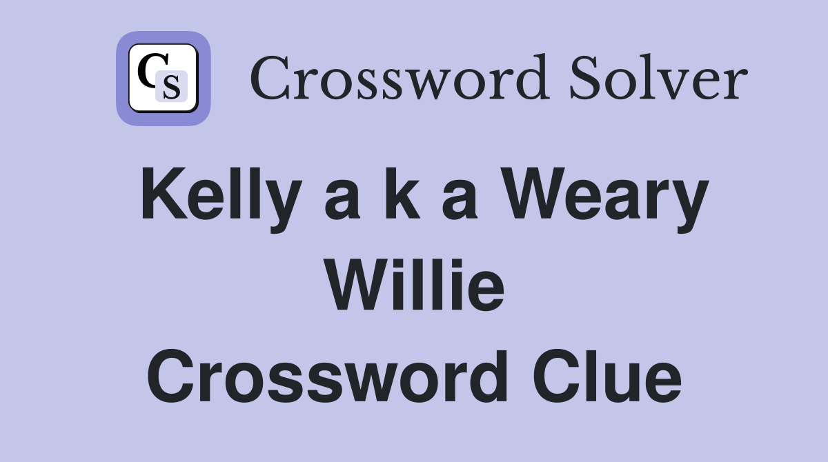 Kelly a k a Weary Willie Crossword Clue