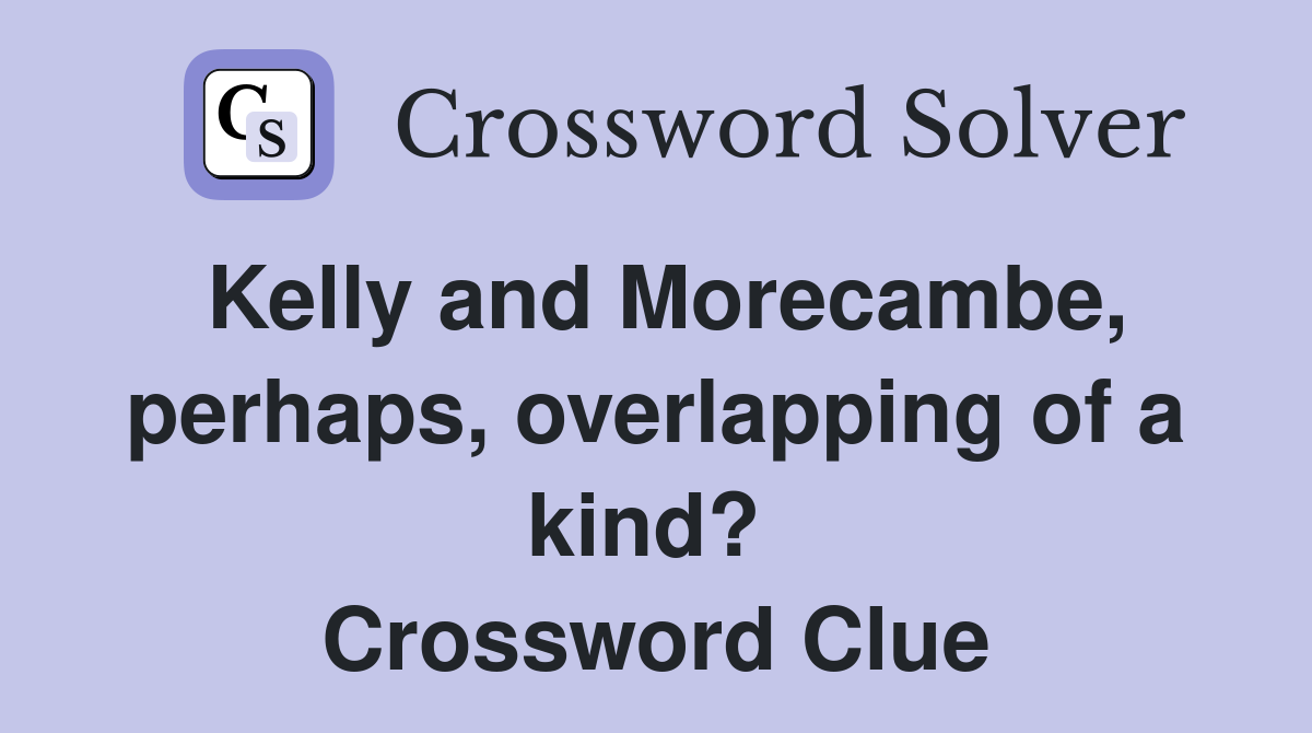 Kelly and Morecambe, perhaps, overlapping of a kind?  Crossword Clue