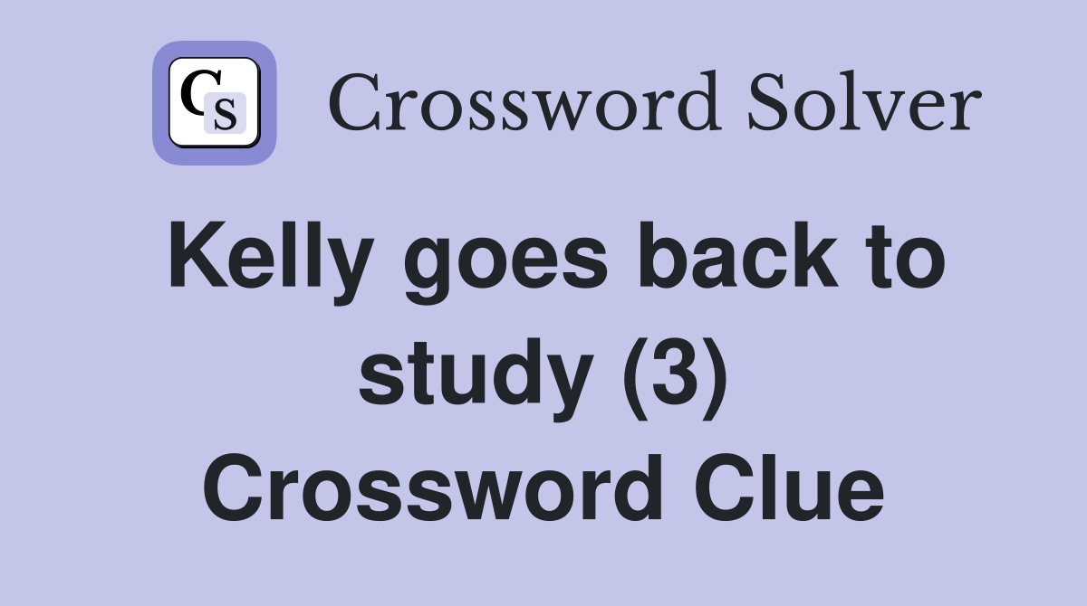 Kelly goes back to study (3) Crossword Clue