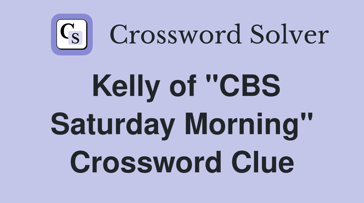 Kelly of "CBS Saturday Morning" Crossword Clue