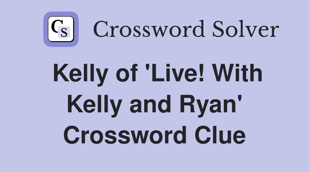 Kelly of 'Live! With Kelly and Ryan' Crossword Clue