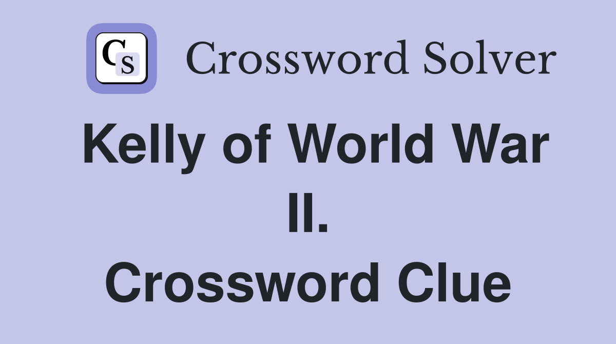 Kelly of World War II. Crossword Clue
