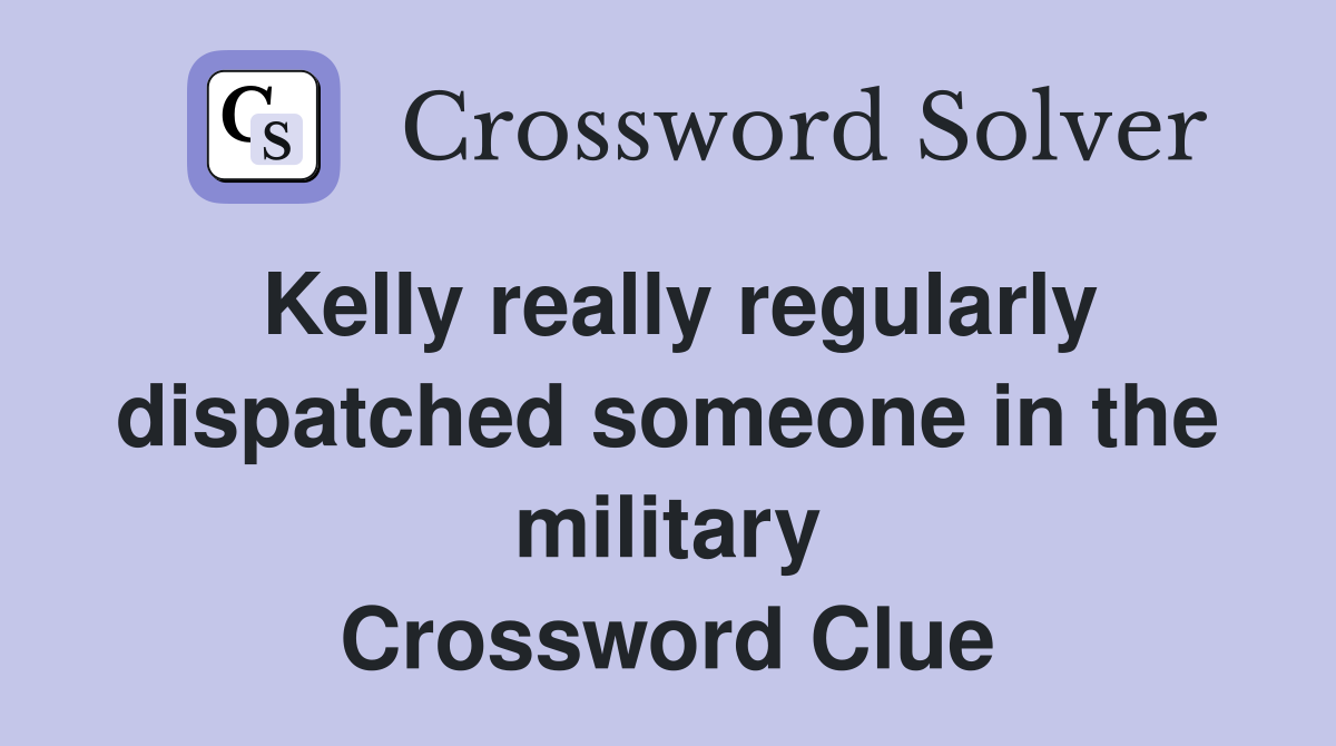 Kelly really regularly dispatched someone in the military Crossword Clue