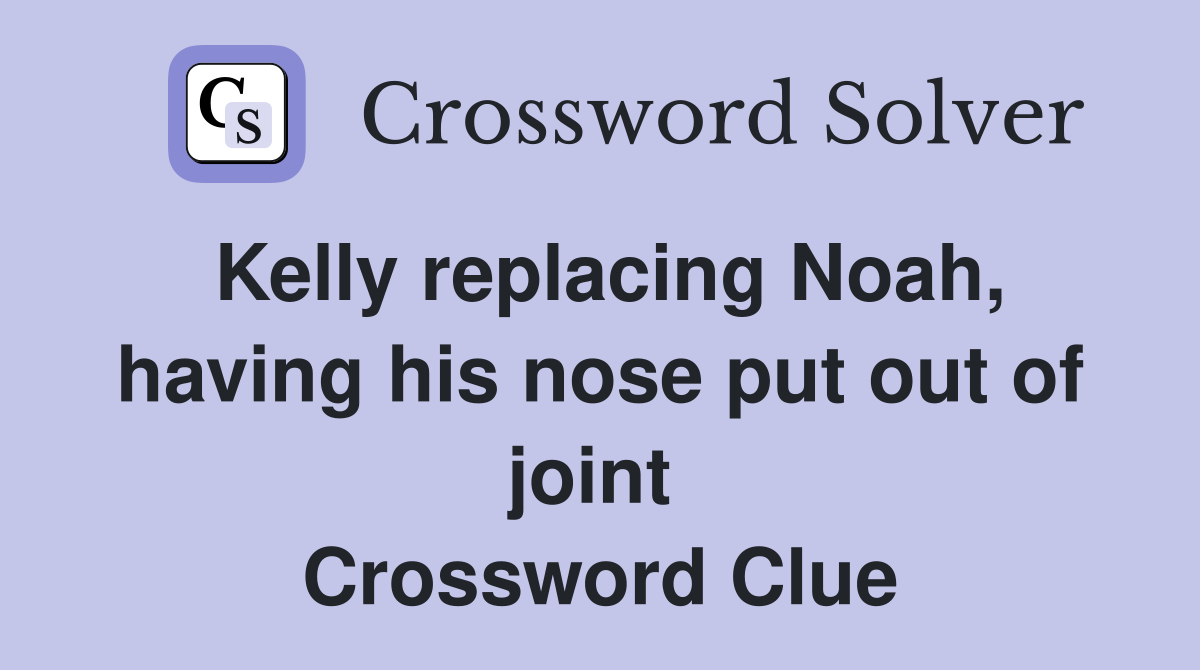 Kelly replacing Noah, having his nose put out of joint  Crossword Clue
