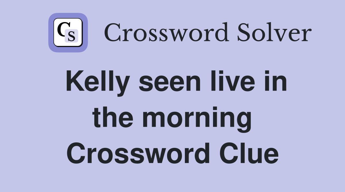 Kelly seen live in the morning Crossword Clue