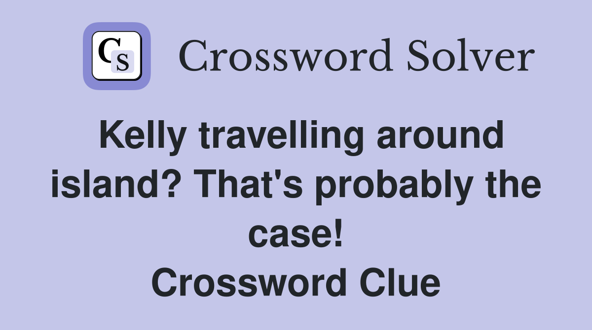 Kelly travelling around island? That's probably the case! Crossword Clue