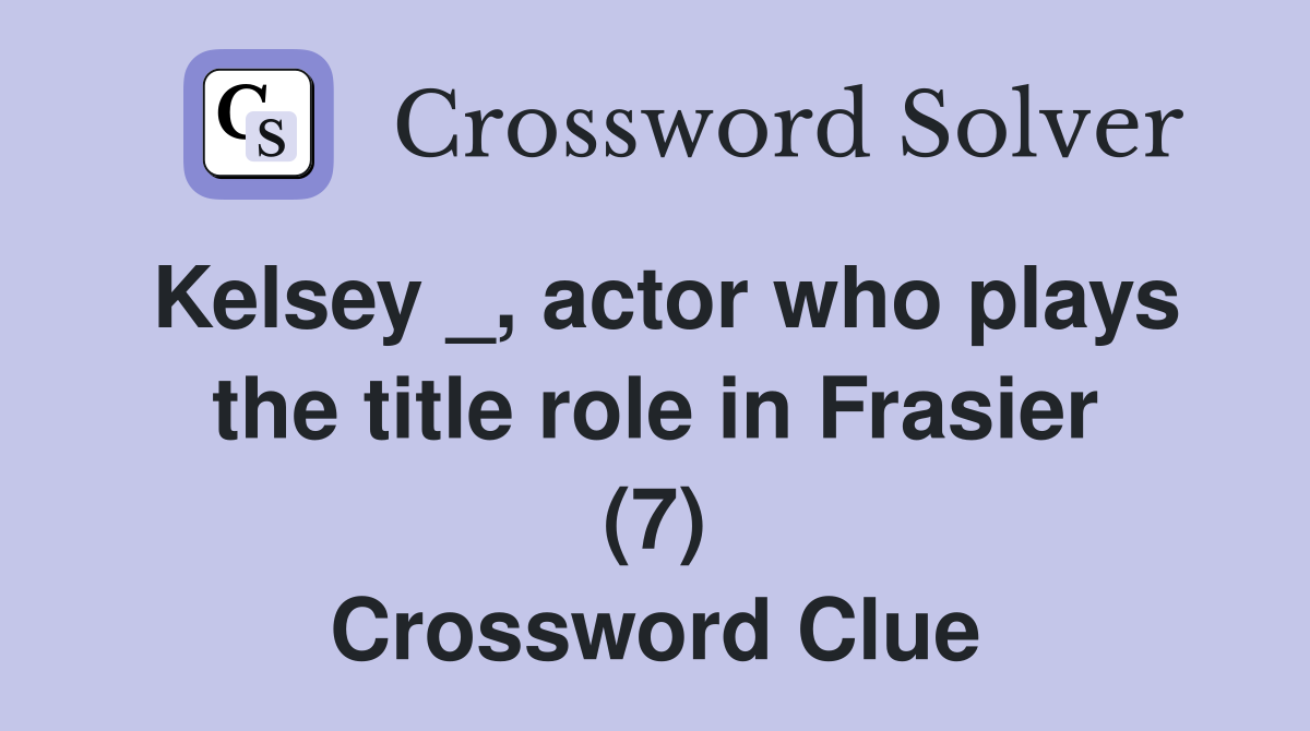 Kelsey _, actor who plays the title role in Frasier (7) Crossword Clue