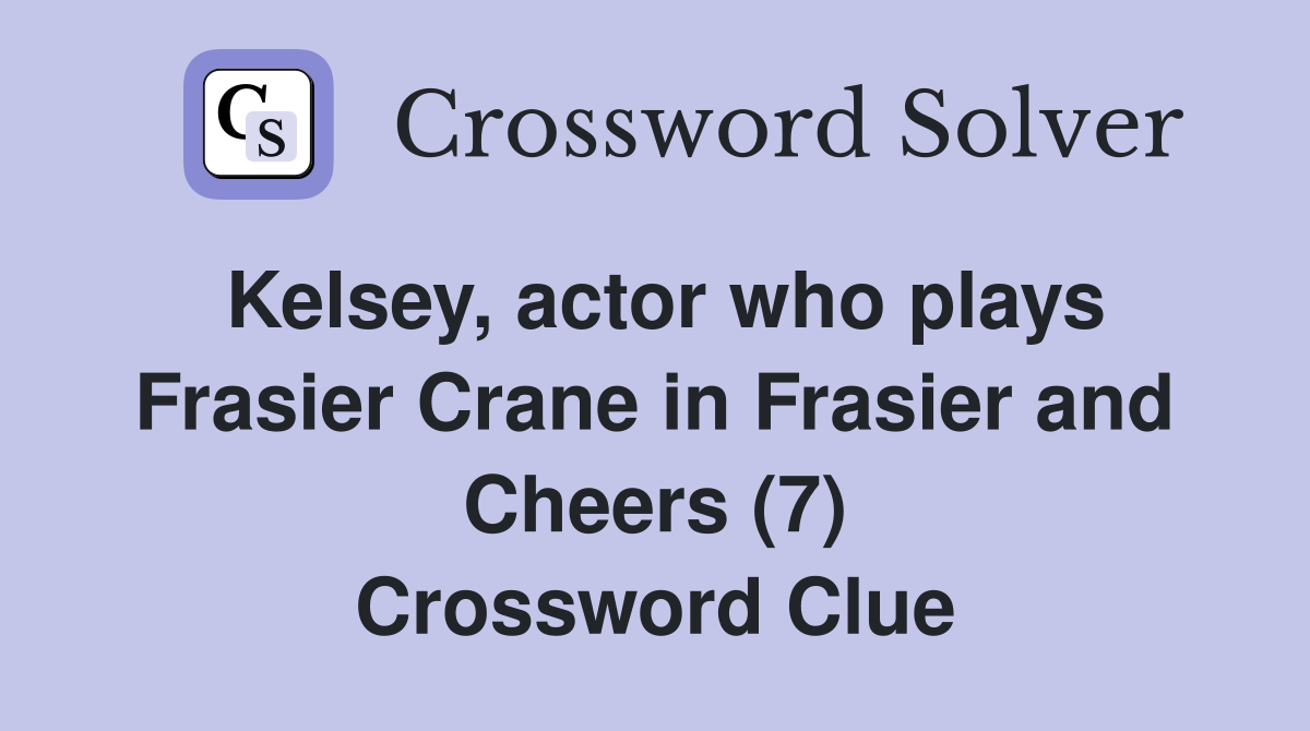 Kelsey, actor who plays Frasier Crane in Frasier and Cheers (7) Crossword Clue