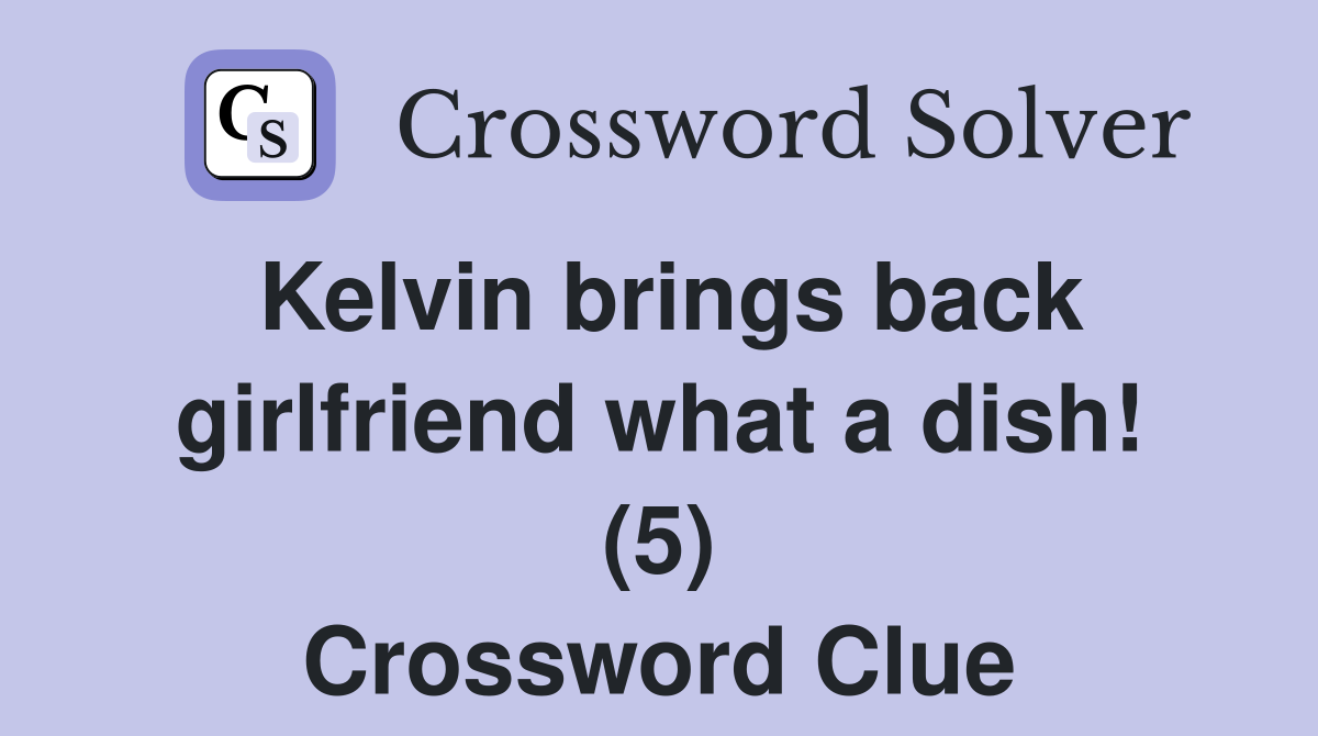 Kelvin brings back girlfriend what a dish! (5) Crossword Clue