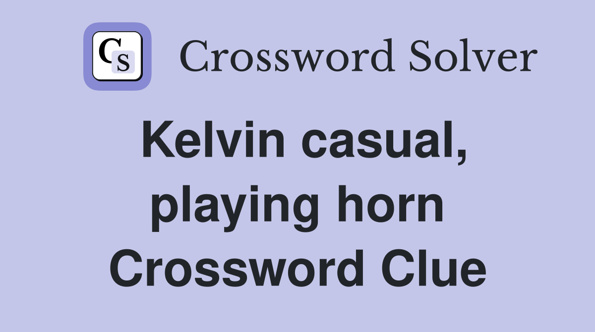 Kelvin casual, playing horn Crossword Clue
