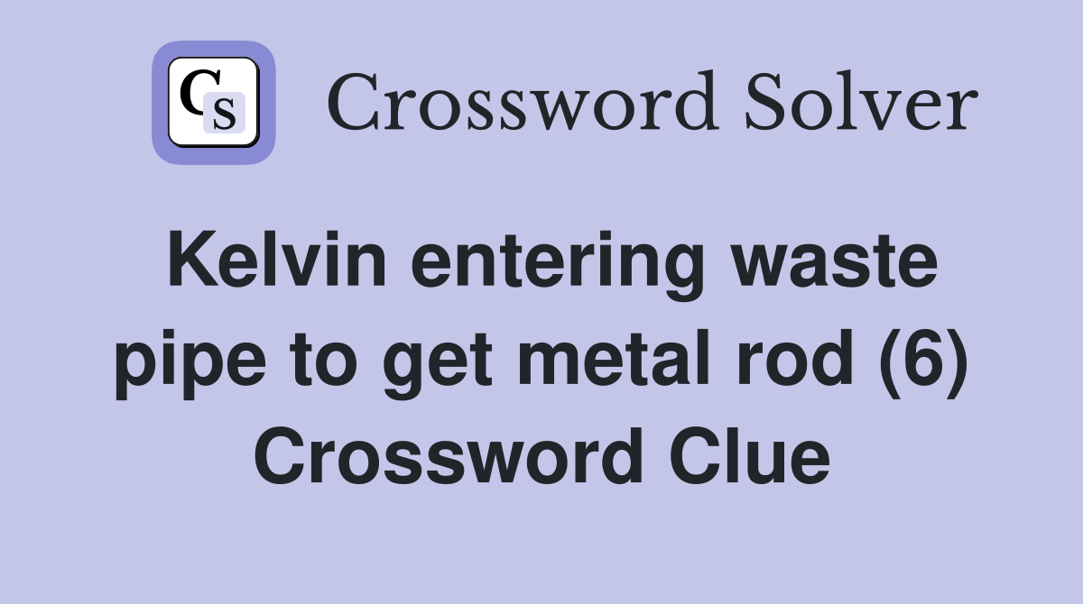 Kelvin entering waste pipe to get metal rod (6) Crossword Clue