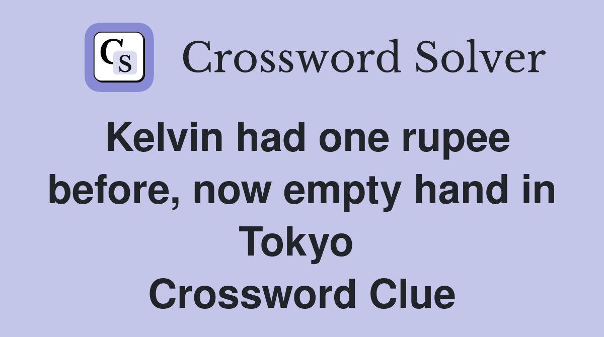 Kelvin had one rupee before, now empty hand in Tokyo  Crossword Clue