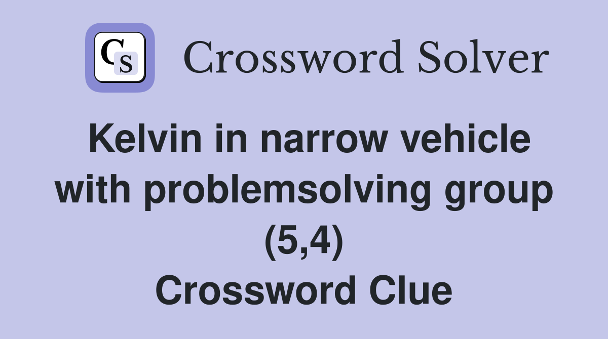 Kelvin in narrow vehicle with problemsolving group (5,4) Crossword Clue