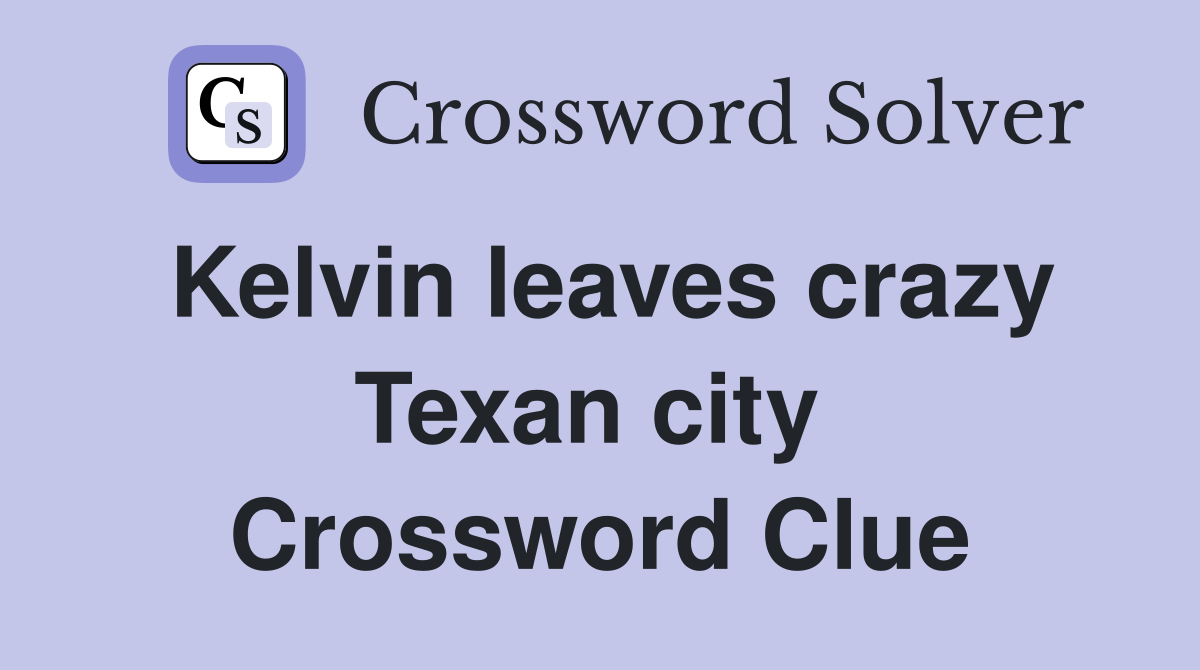 Kelvin leaves crazy Texan city  Crossword Clue