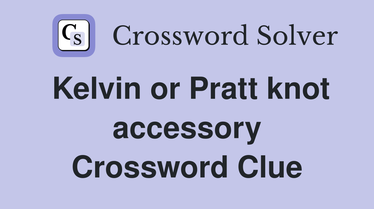 Kelvin or Pratt knot accessory Crossword Clue