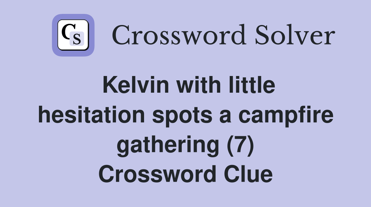 Kelvin with little hesitation spots a campfire gathering (7) Crossword Clue