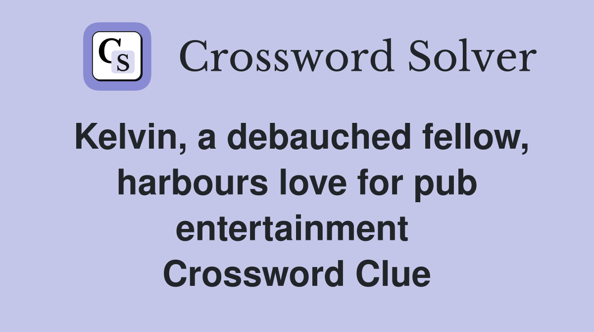 Kelvin, a debauched fellow, harbours love for pub entertainment  Crossword Clue