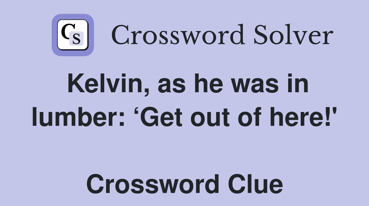 Kelvin, as he was in lumber: ‘Get out of here!'  Crossword Clue