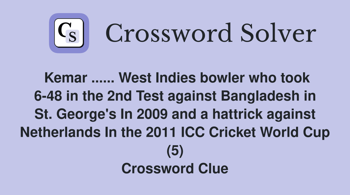 Kemar ...... West Indies bowler who took 6-48 in the 2nd Test against Bangladesh in St. George's In 2009 and a hattrick against Netherlands In the 2011 ICC Cricket World Cup (5) Crossword Clue