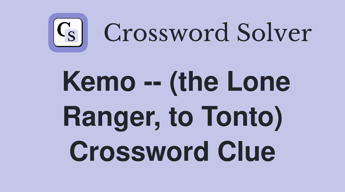 Kemo -- (the Lone Ranger, to Tonto) Crossword Clue