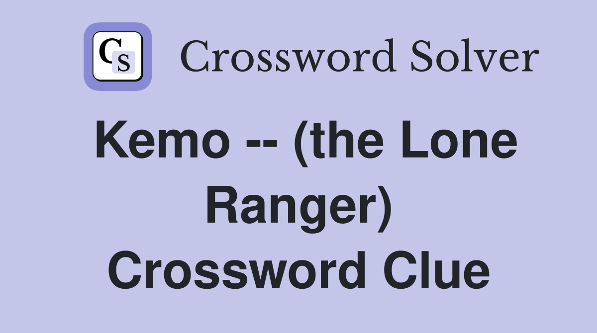 Kemo -- (the Lone Ranger) Crossword Clue