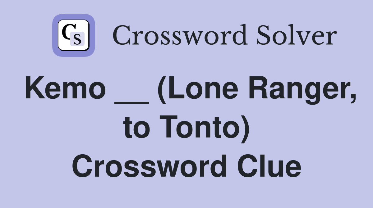 Kemo __ (Lone Ranger, to Tonto) Crossword Clue