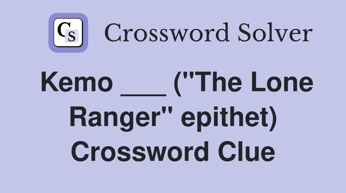 Kemo ___ ("The Lone Ranger" epithet) Crossword Clue