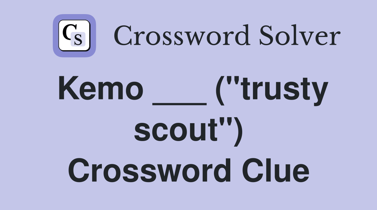 Kemo ___ ("trusty scout") Crossword Clue