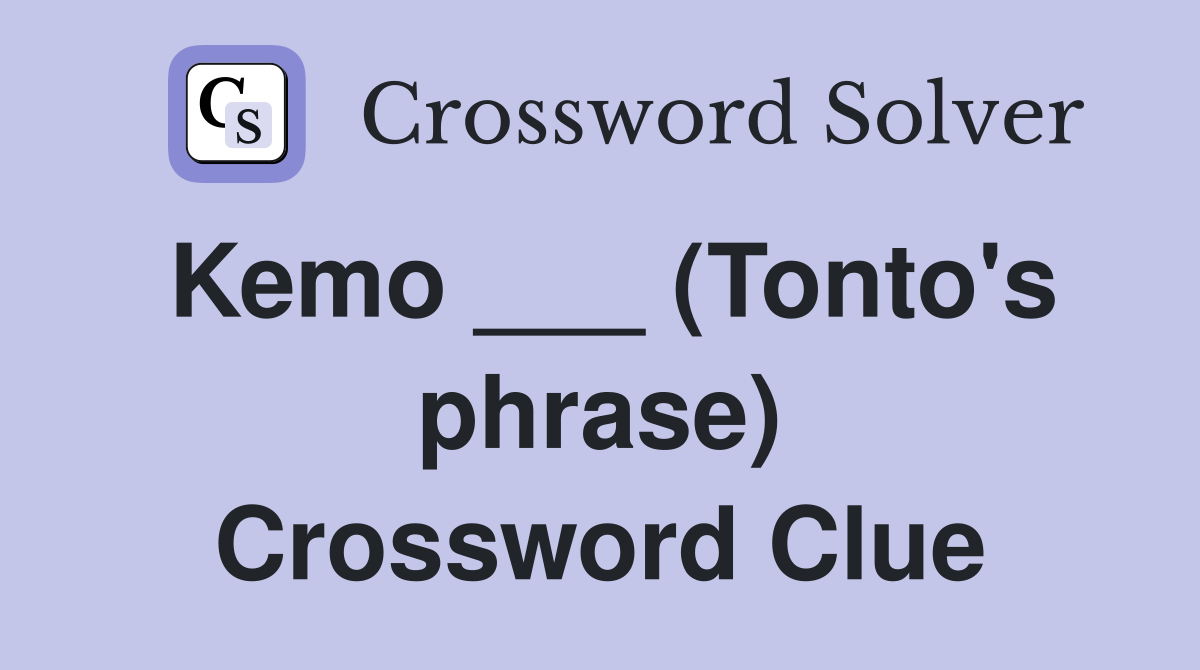 Kemo ___ (Tonto's phrase) Crossword Clue