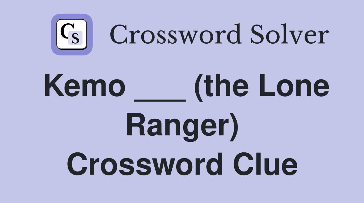 Kemo ___ (the Lone Ranger) Crossword Clue