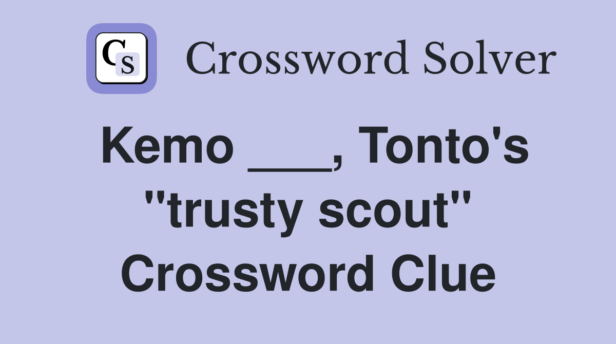 Kemo ___, Tonto's "trusty scout" Crossword Clue