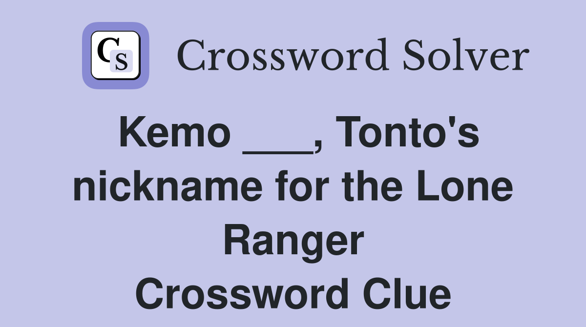 Kemo ___, Tonto's nickname for the Lone Ranger Crossword Clue