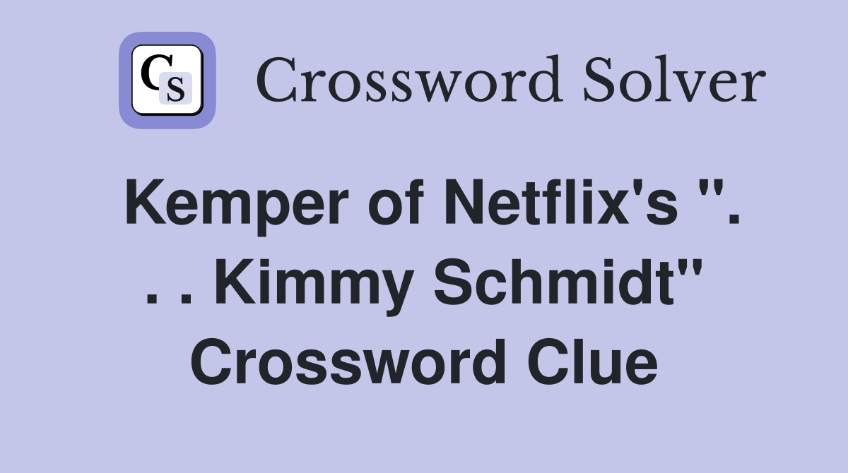 Kemper of Netflix's ''. . . Kimmy Schmidt'' Crossword Clue