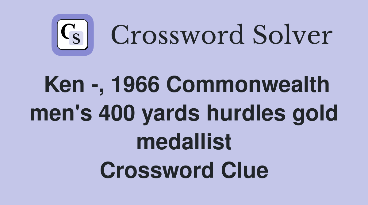 Ken -, 1966 Commonwealth men's 400 yards hurdles gold medallist Crossword Clue