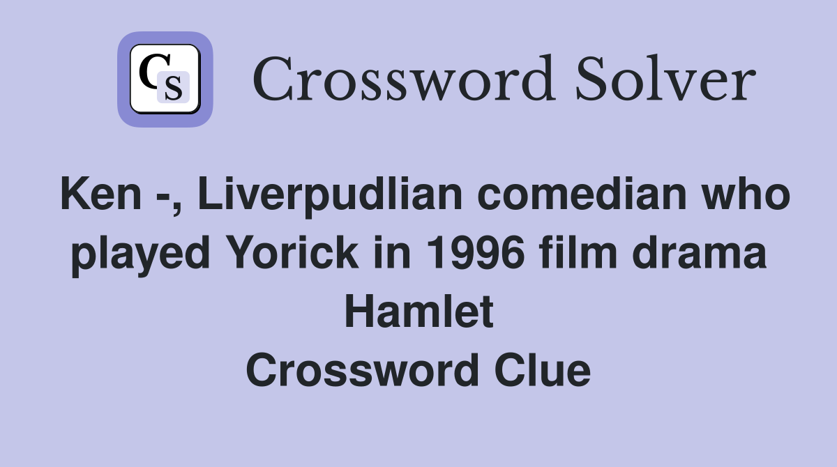 Ken -, Liverpudlian comedian who played Yorick in 1996 film drama Hamlet Crossword Clue