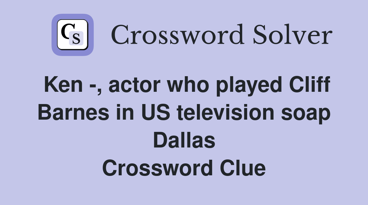 Ken -, actor who played Cliff Barnes in US television soap Dallas Crossword Clue